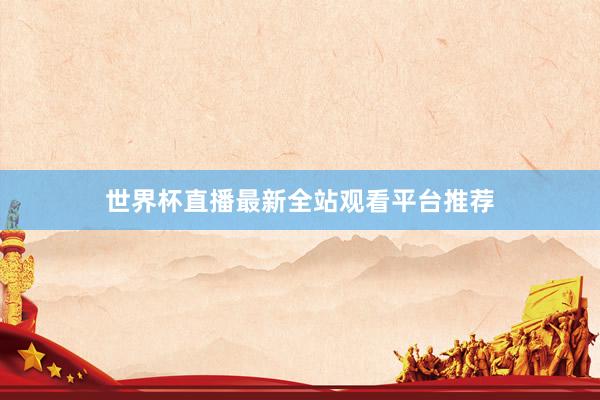 世界杯直播最新全站观看平台推荐